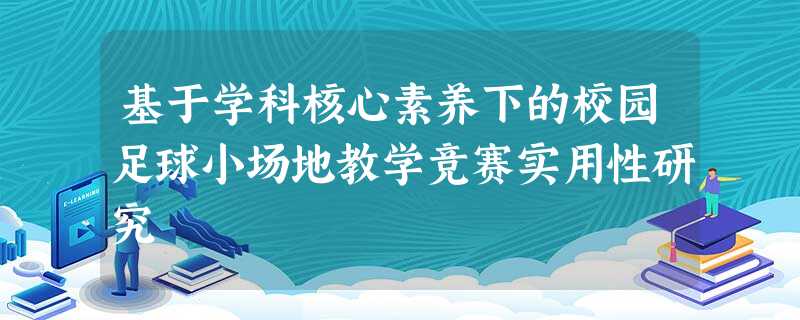 基于学科核心素养下的校园足球小场地教学竞赛实用性研究 基于学科核心素养下的校园足球小场地教学竞赛实用性研究