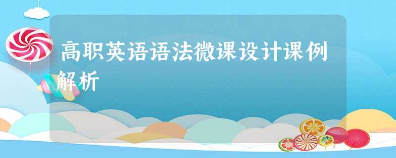 高职英语语法微课设计课例解析 高职英语语法微课设计课例解析