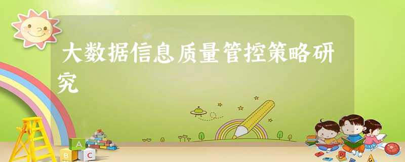 大数据信息质量管控策略研究 大数据信息质量管控策略研究