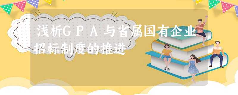 浅析GPA与省属国有企业招标制度的推进 浅析GPA与省属国有企业招标制度的推进