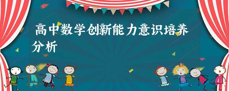 高中数学创新能力意识培养分析 高中数学创新能力意识培养分析