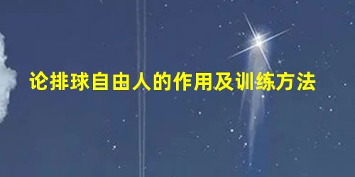 论排球自由人的作用及训练方法 论排球自由人的作用及训练方法