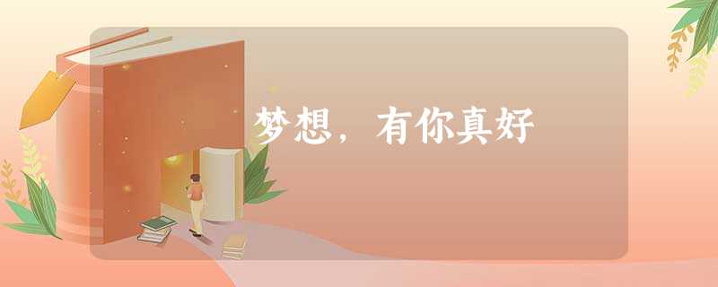 梦想,有你真好 梦想,有你真好