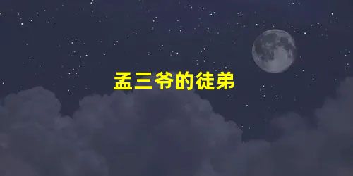 孟三爷的徒弟 孟三爷的徒弟