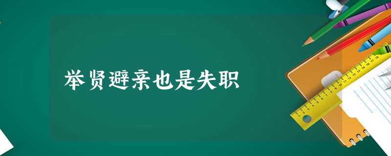 举贤避亲也是失职 举贤避亲也是失职