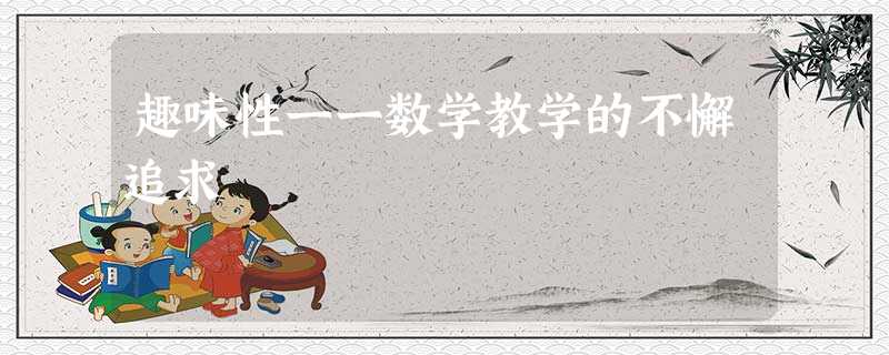趣味性一一数学教学的不懈追求 趣味性一一数学教学的不懈追求