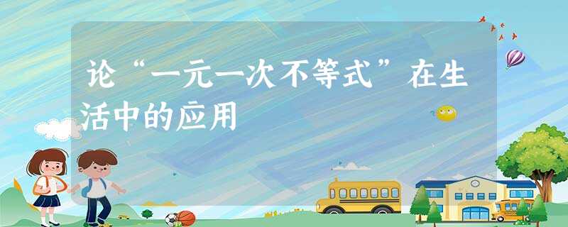 论“一元一次不等式”在生活中的应用 论“一元一次不等式”在生活中的应用