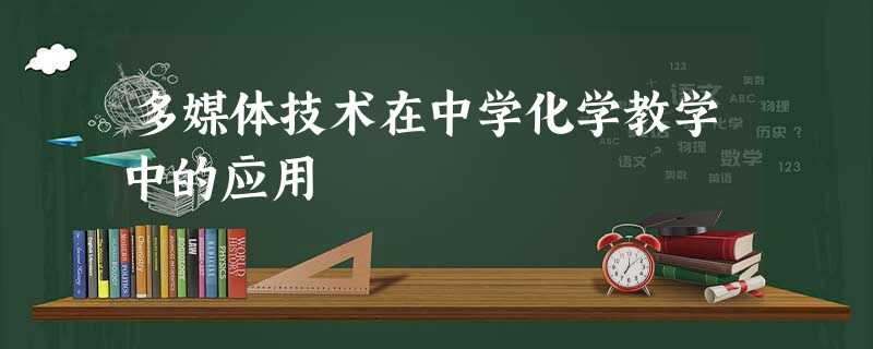 多媒体技术在中学化学教学中的应用 多媒体技术在中学化学教学中的应用