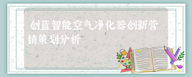 创蓝智能空气净化器创新营销策划分析 创蓝智能空气净化器创新营销策划分析