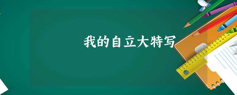 我的自立大特写 我的自立大特写