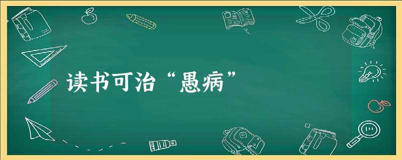 读书可治“愚病” 读书可治“愚病”