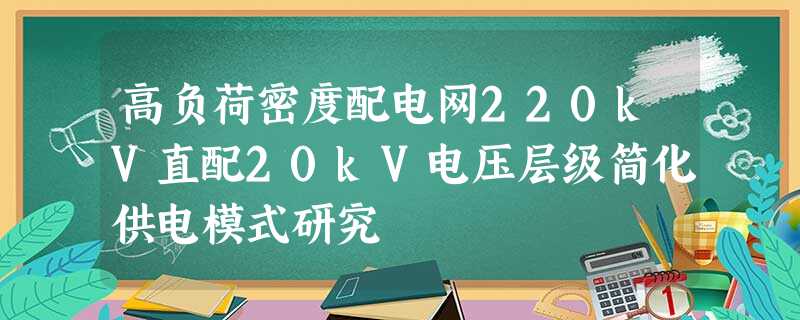高负荷密度配电网220kV直配20kV电压层级简化供电模式研究 高负荷密度配电网220kV直配20kV电压层级简化供电模式研究