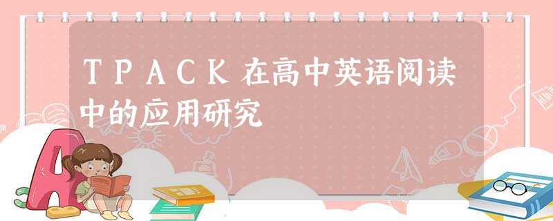 TPACK在高中英语阅读中的应用研究 TPACK在高中英语阅读中的应用研究
