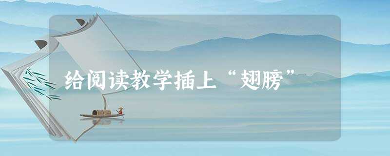 给阅读教学插上“翅膀” 给阅读教学插上“翅膀”