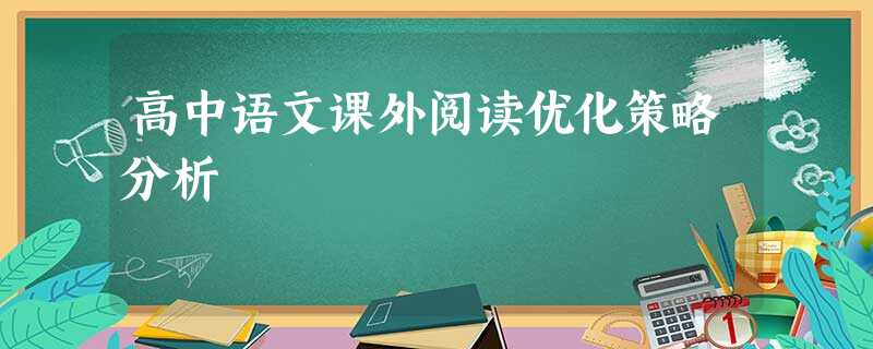 高中语文课外阅读优化策略分析 高中语文课外阅读优化策略分析