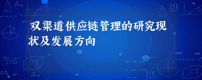 双渠道供应链管理的研究现状及发展方向 双渠道供应链管理的研究现状及发展方向