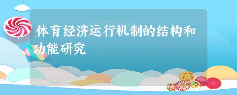 体育经济运行机制的结构和功能研究 体育经济运行机制的结构和功能研究