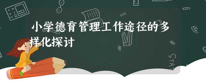小学德育管理工作途径的多样化探讨 小学德育管理工作途径的多样化探讨