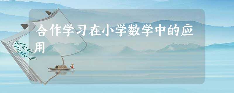 合作学习在小学数学中的应用 合作学习在小学数学中的应用