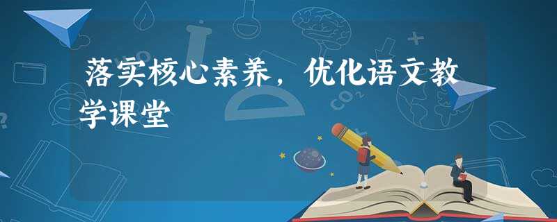 落实核心素养,优化语文教学课堂 落实核心素养,优化语文教学课堂