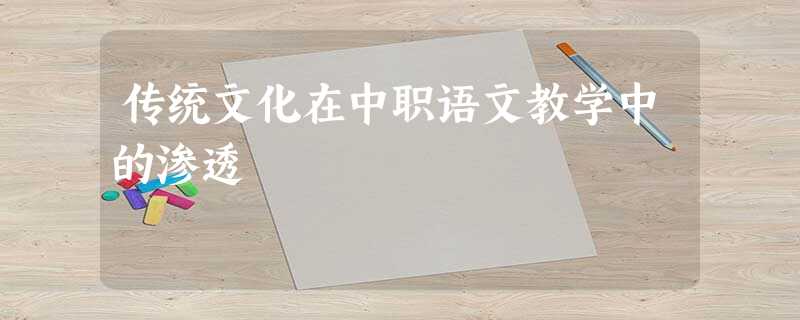 传统文化在中职语文教学中的渗透 传统文化在中职语文教学中的渗透