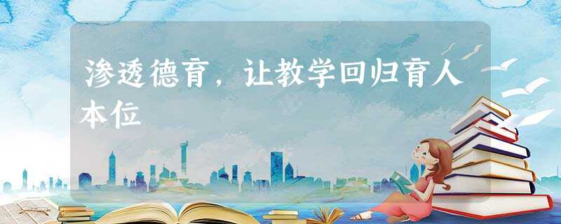 渗透德育,让教学回归育人本位 渗透德育,让教学回归育人本位