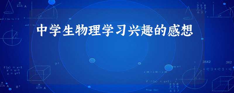中学生物理学习兴趣的感想 中学生物理学习兴趣的感想