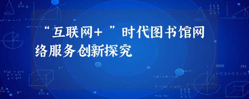 “互联网+”时代图书馆网络服务创新探究 “互联网+”时代图书馆网络服务创新探究