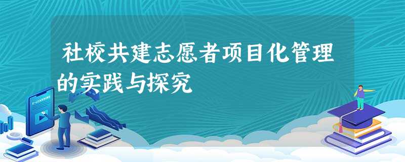 社校共建志愿者项目化管理的实践与探究 社校共建志愿者项目化管理的实践与探究