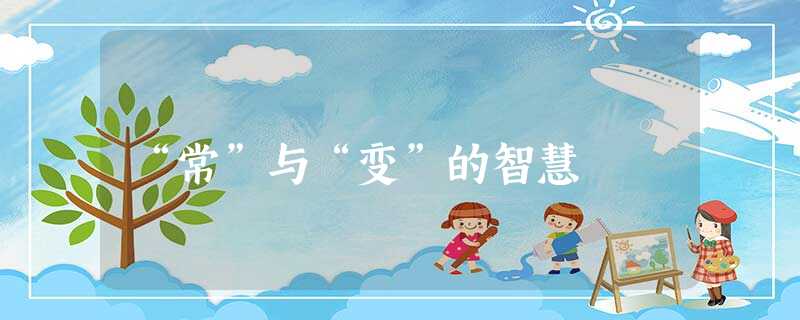 “常”与“变”的智慧 “常”与“变”的智慧