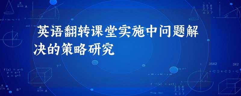 英语翻转课堂实施中问题解决的策略研究 英语翻转课堂实施中问题解决的策略研究