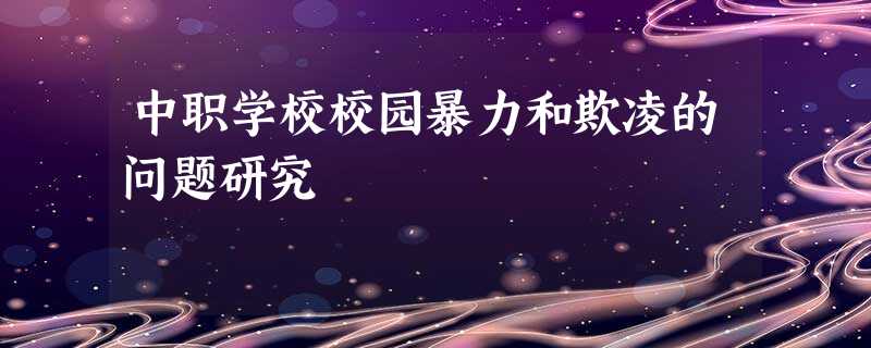 中职学校校园暴力和欺凌的问题研究 中职学校校园暴力和欺凌的问题研究