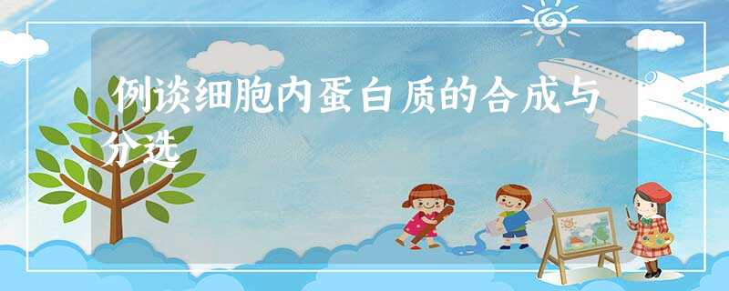 例谈细胞内蛋白质的合成与分选 例谈细胞内蛋白质的合成与分选