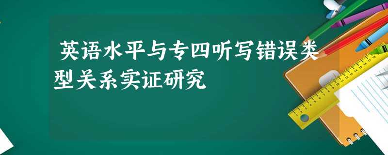 英语水平与专四听写错误类型关系实证研究 英语水平与专四听写错误类型关系实证研究