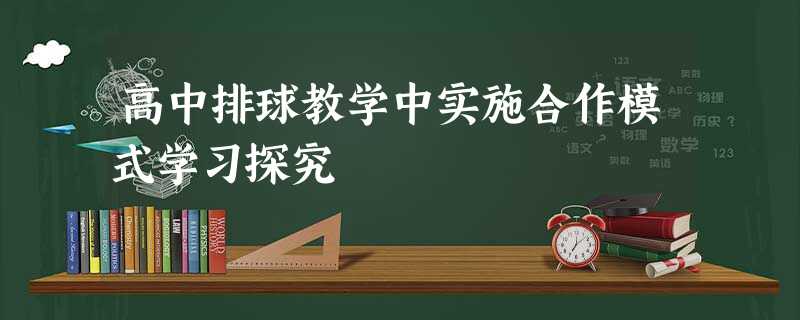 高中排球教学中实施合作模式学习探究 高中排球教学中实施合作模式学习探究