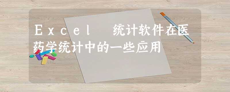 Excel 统计软件在医药学统计中的一些应用 Excel 统计软件在医药学统计中的一些应用