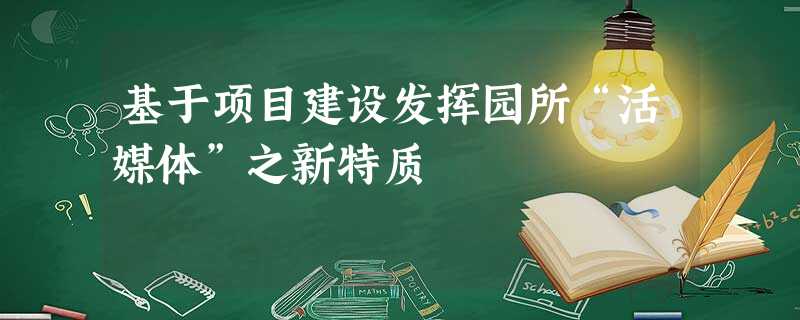 基于项目建设发挥园所“活媒体”之新特质 基于项目建设发挥园所“活媒体”之新特质