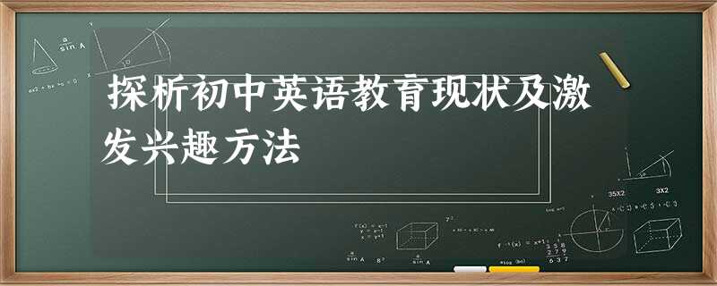 探析初中英语教育现状及激发兴趣方法 探析初中英语教育现状及激发兴趣方法