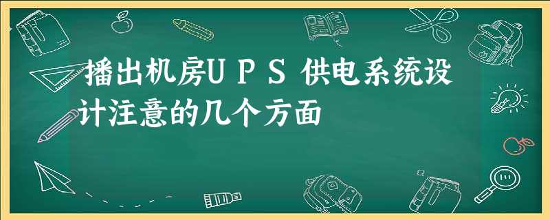 播出机房UPS供电系统设计注意的几个方面 播出机房UPS供电系统设计注意的几个方面