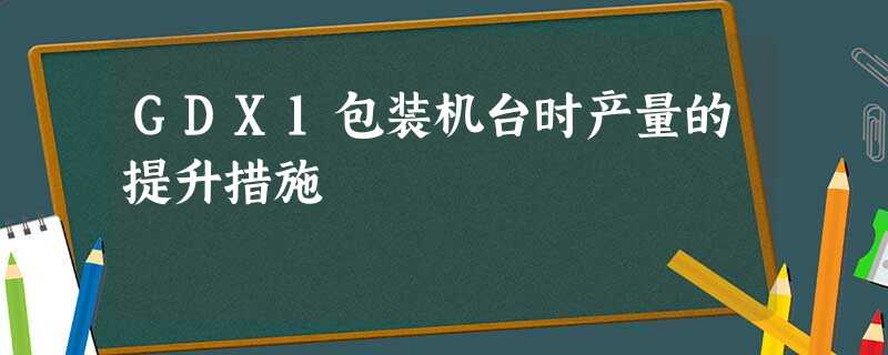 GDX1包装机台时产量的提升措施 GDX1包装机台时产量的提升措施