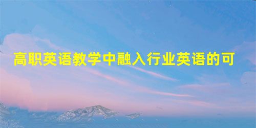 高职英语教学中融入行业英语的可行性研究 高职英语教学中融入行业英语的可行性研究