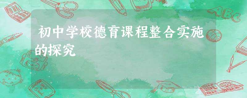 初中学校德育课程整合实施的探究 初中学校德育课程整合实施的探究