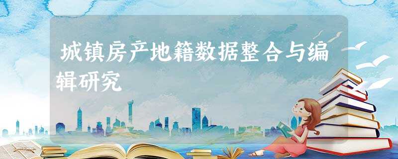 城镇房产地籍数据整合与编辑研究 城镇房产地籍数据整合与编辑研究