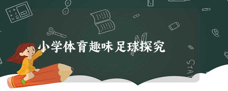 小学体育趣味足球探究 小学体育趣味足球探究