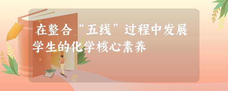 在整合“五线”过程中发展学生的化学核心素养 在整合“五线”过程中发展学生的化学核心素养