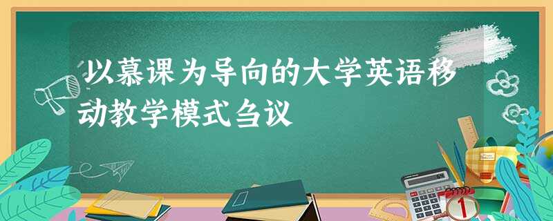 以慕课为导向的大学英语移动教学模式刍议 以慕课为导向的大学英语移动教学模式刍议