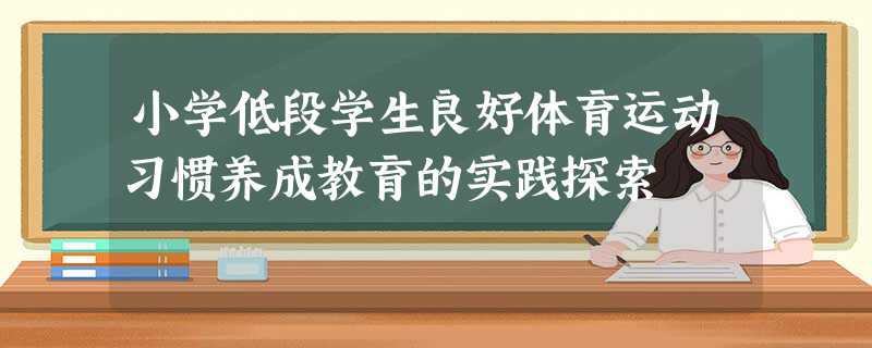 小学低段学生良好体育运动习惯养成教育的实践探索 小学低段学生良好体育运动习惯养成教育的实践探索