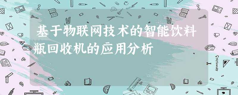 基于物联网技术的智能饮料瓶回收机的应用分析 基于物联网技术的智能饮料瓶回收机的应用分析