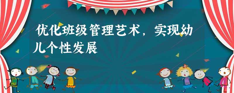 优化班级管理艺术,实现幼儿个性发展 优化班级管理艺术,实现幼儿个性发展