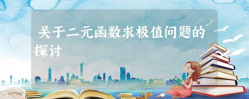 关于二元函数求极值问题的探讨 关于二元函数求极值问题的探讨